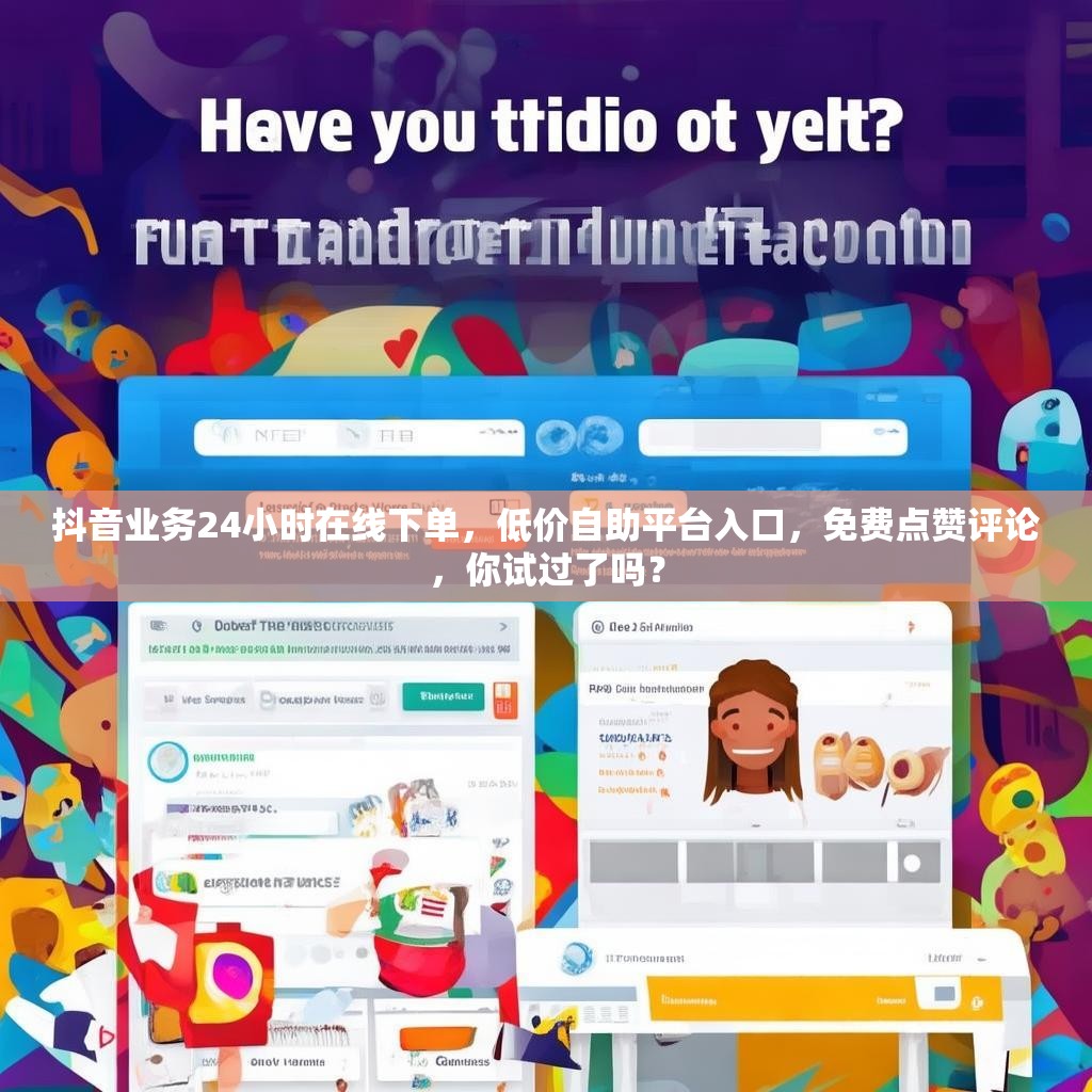抖音业务24小时在线下单,低价自助平台入口,免费点赞评论,你试过了吗? 抖音业务24小时在线下单,低价自助平台入口,免费点赞评论,你试过了吗?