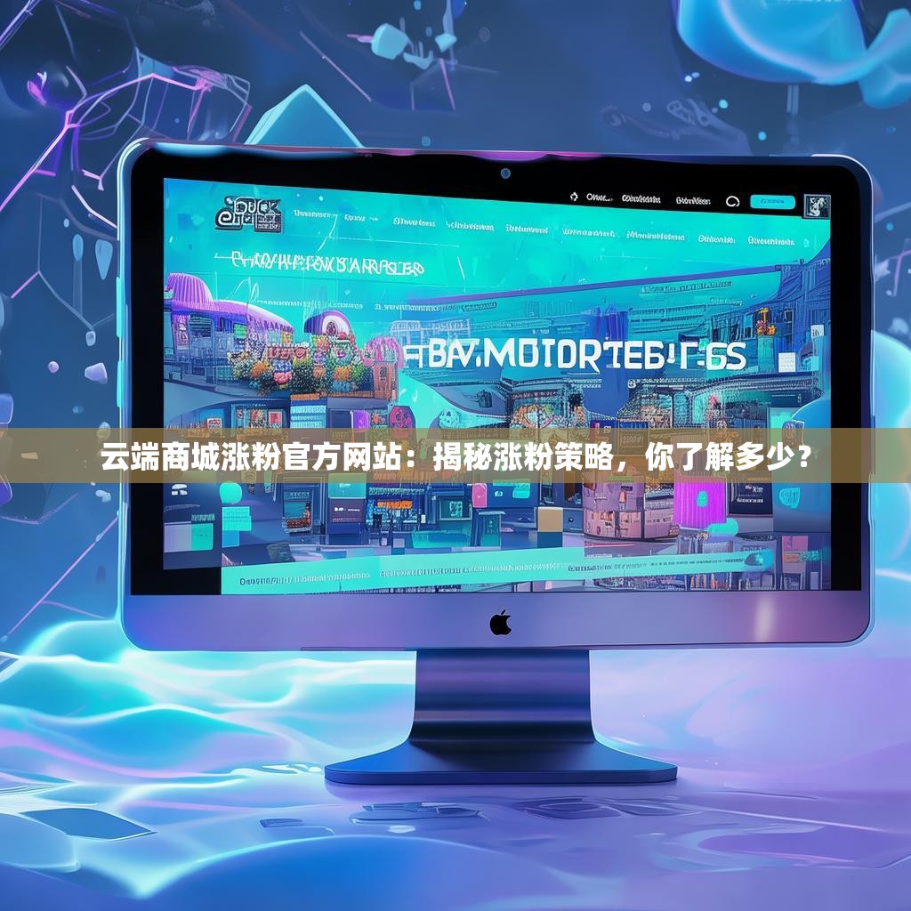 云端商城涨粉官方网站：揭秘涨粉策略，你了解多少？