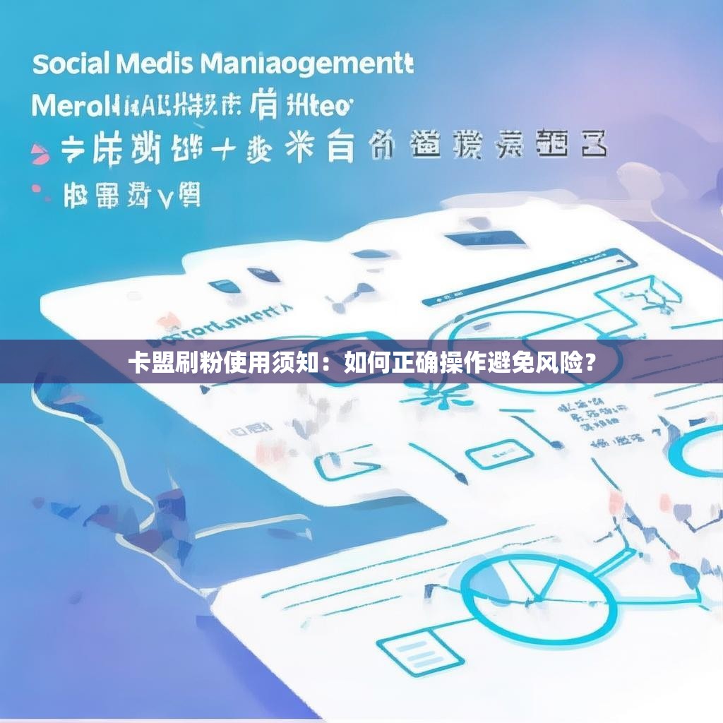 卡盟刷粉使用须知:如何正确操作避免风险? 卡盟刷粉使用须知:如何正确操作避免风险?