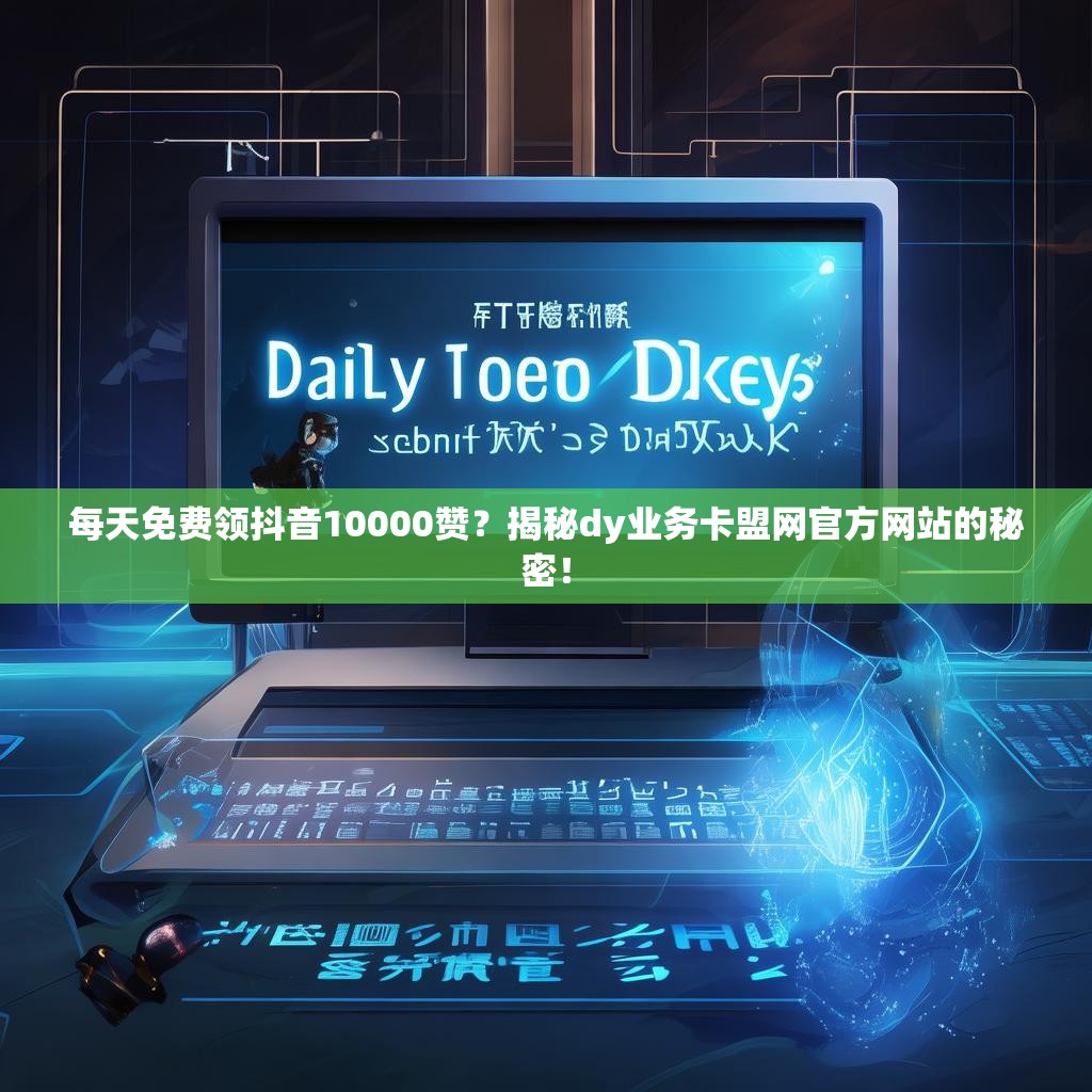 每天免费领抖音10000赞?揭秘dy业务卡盟网官方网站的秘密! 每天免费领抖音10000赞?揭秘dy业务卡盟网官方网站的秘密!