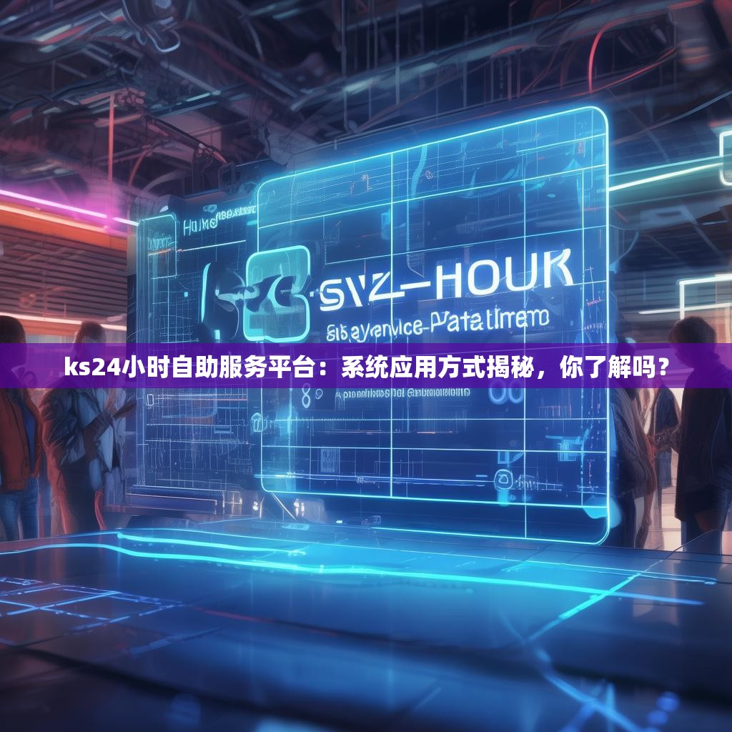 ks24小时自助服务平台：系统应用方式揭秘，你了解吗？