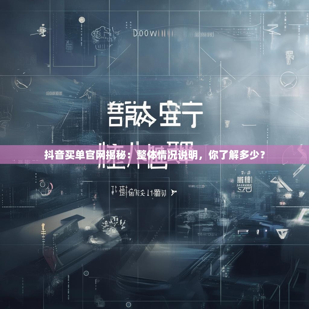 抖音买单官网揭秘:整体情况说明,你了解多少? 抖音买单官网揭秘:整体情况说明,你了解多少?
