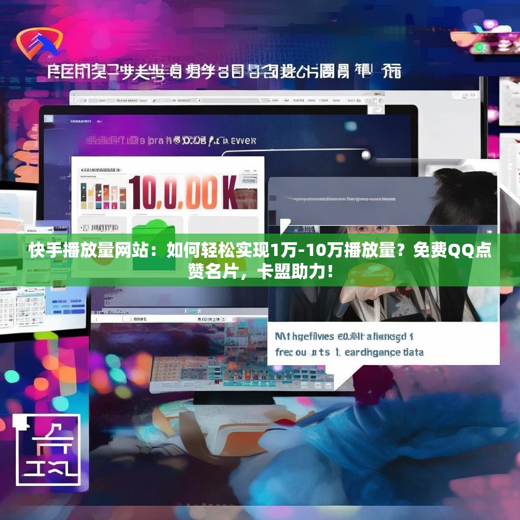 快手播放量网站:如何轻松实现1万-10万播放量?免费QQ点赞名片,卡盟助力! 快手播放量网站:如何轻松实现1万-10万播放量?免费QQ点赞名片,卡盟助力!