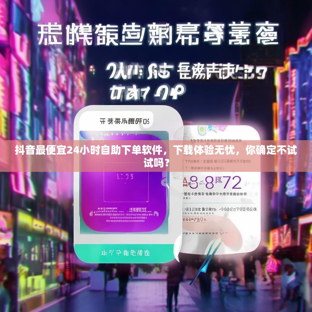 抖音最便宜24小时自助下单软件，下载体验无忧，你确定不试试吗？
