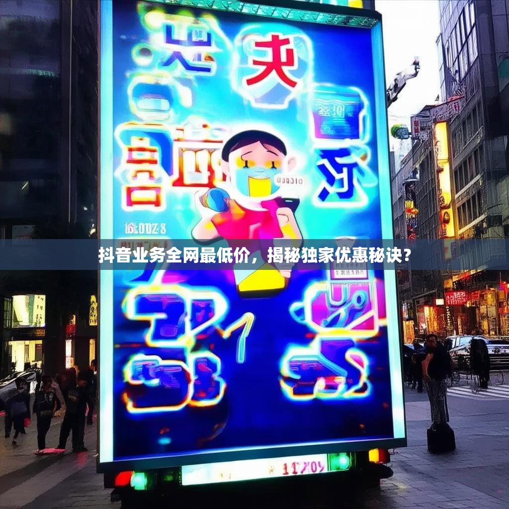 抖音业务全网最低价,揭秘独家优惠秘诀? 抖音业务全网最低价,揭秘独家优惠秘诀?