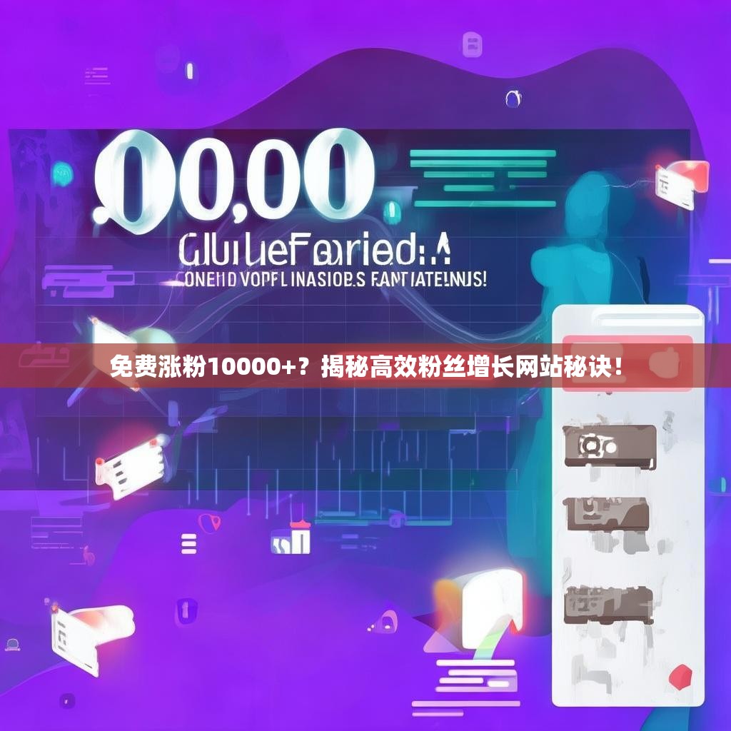 免费涨粉10000+？揭秘高效粉丝增长网站秘诀！