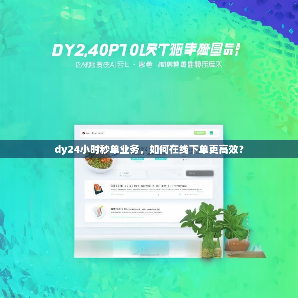 dy24小时秒单业务，如何在线下单更高效？
