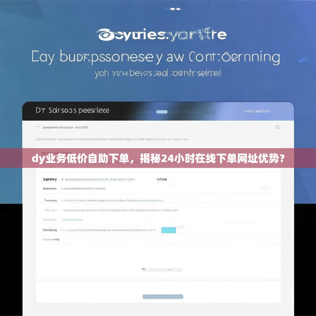 dy业务低价自助下单，揭秘24小时在线下单网址优势？