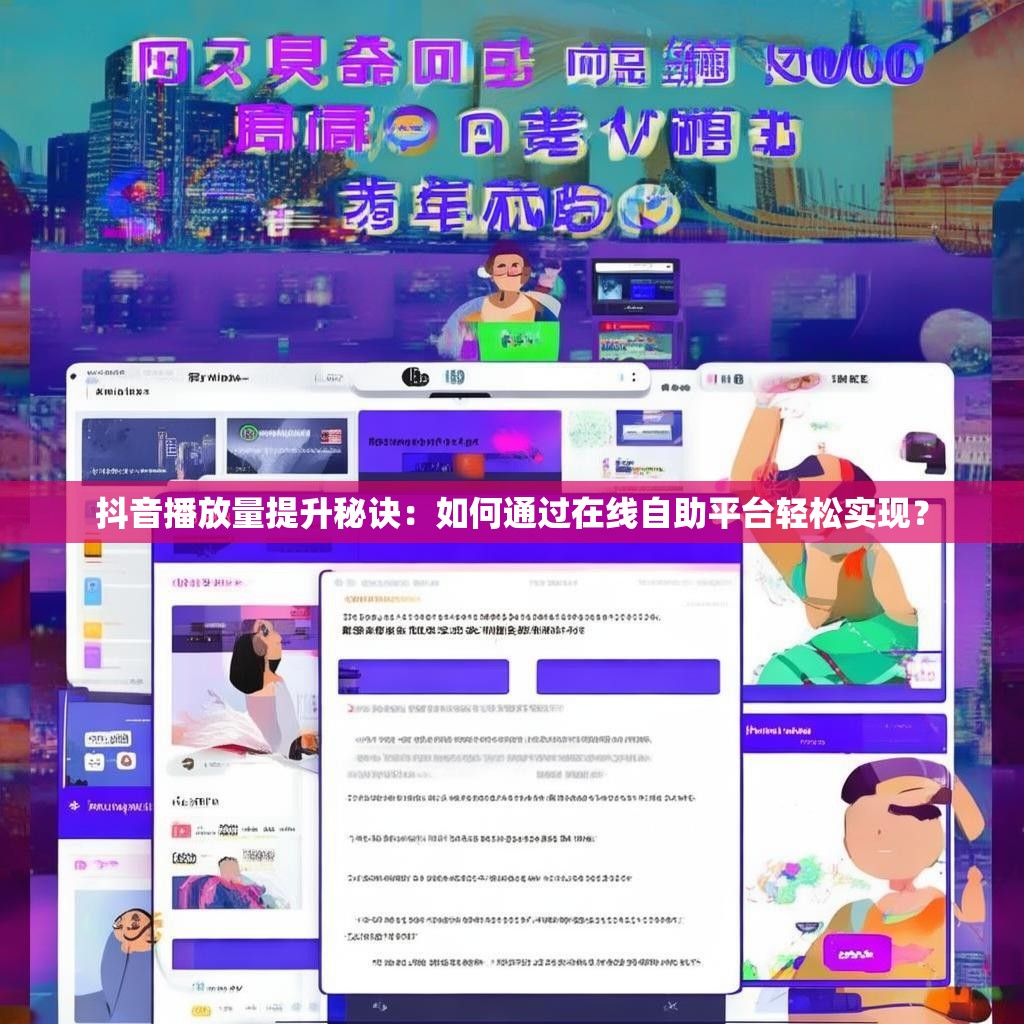 抖音播放量提升秘诀:如何通过在线自助平台轻松实现? 抖音播放量提升秘诀:如何通过在线自助平台轻松实现?