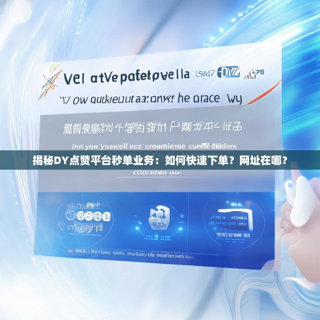 揭秘DY点赞平台秒单业务：如何快速下单？网址在哪？