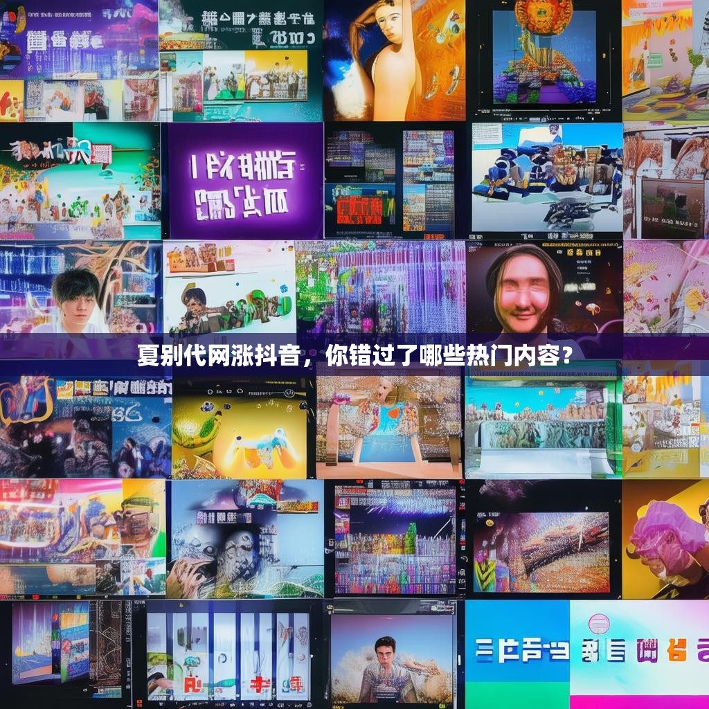 夏别代网涨抖音，你错过了哪些热门内容？