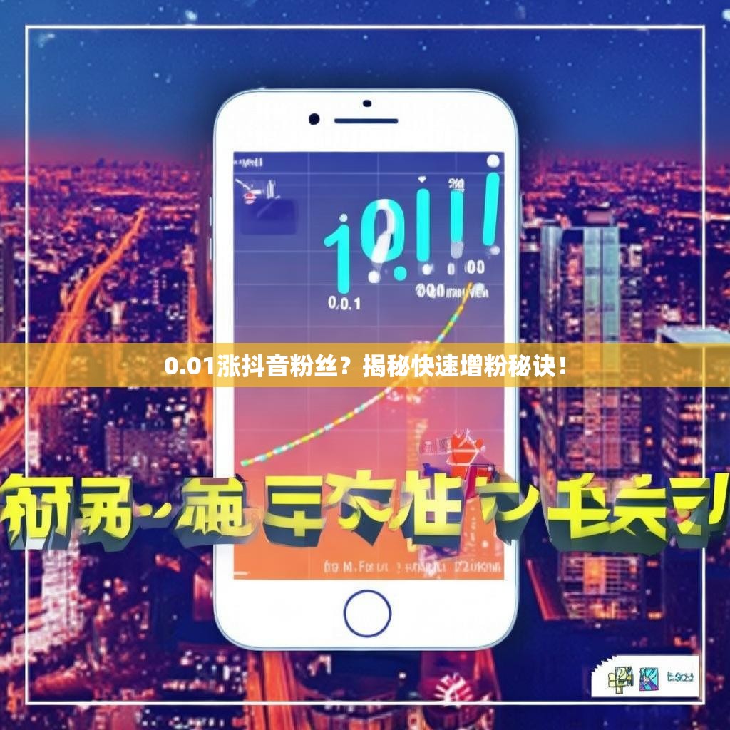 0.01涨抖音粉丝？揭秘快速增粉秘诀！