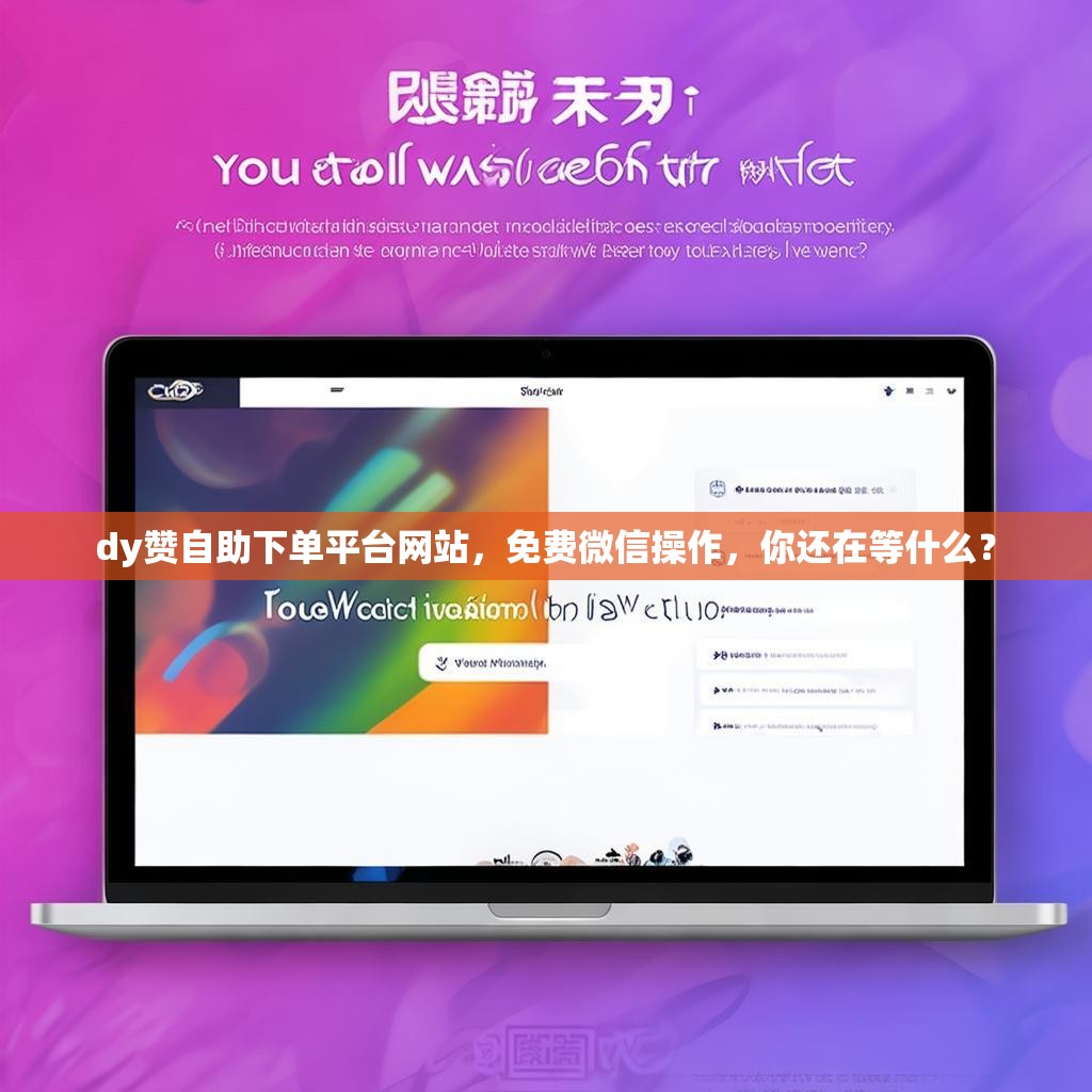 dy赞自助下单平台网站，免费微信操作，你还在等什么？