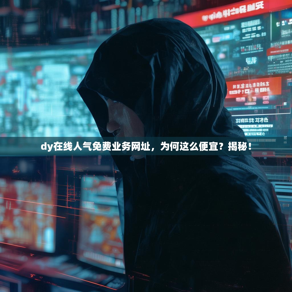dy在线人气免费业务网址,为何这么便宜?揭秘! dy在线人气免费业务网址,为何这么便宜?揭秘!