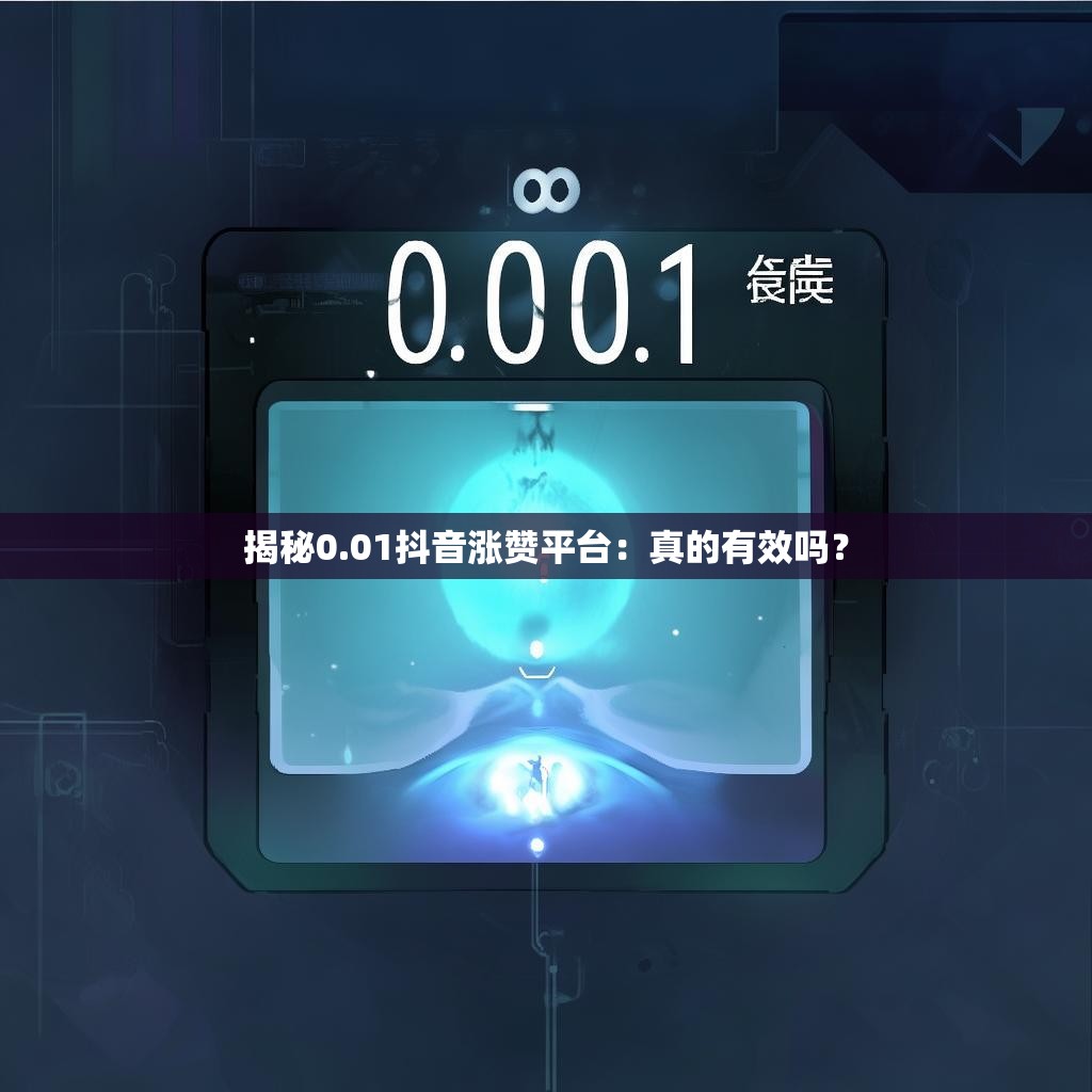 揭秘0.01抖音涨赞平台：真的有效吗？