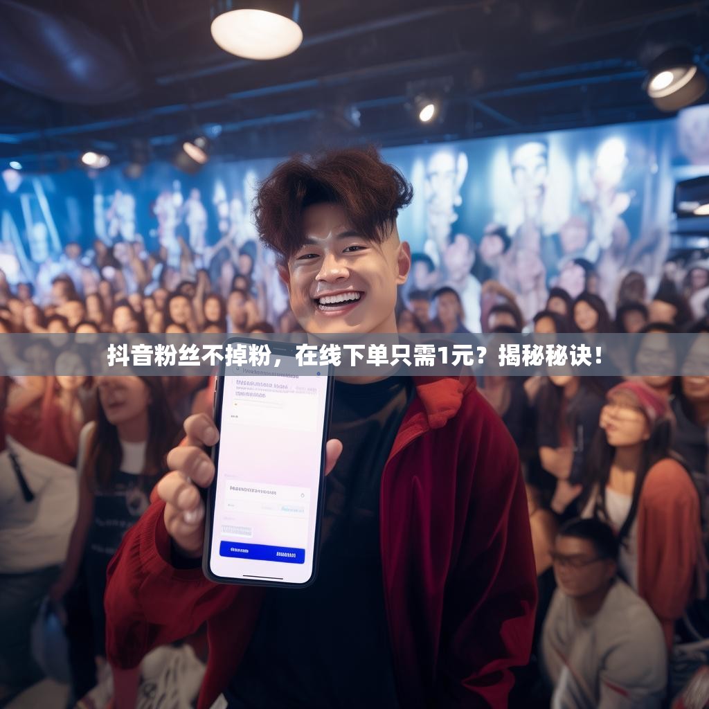 抖音粉丝不掉粉，在线下单只需1元？揭秘秘诀！