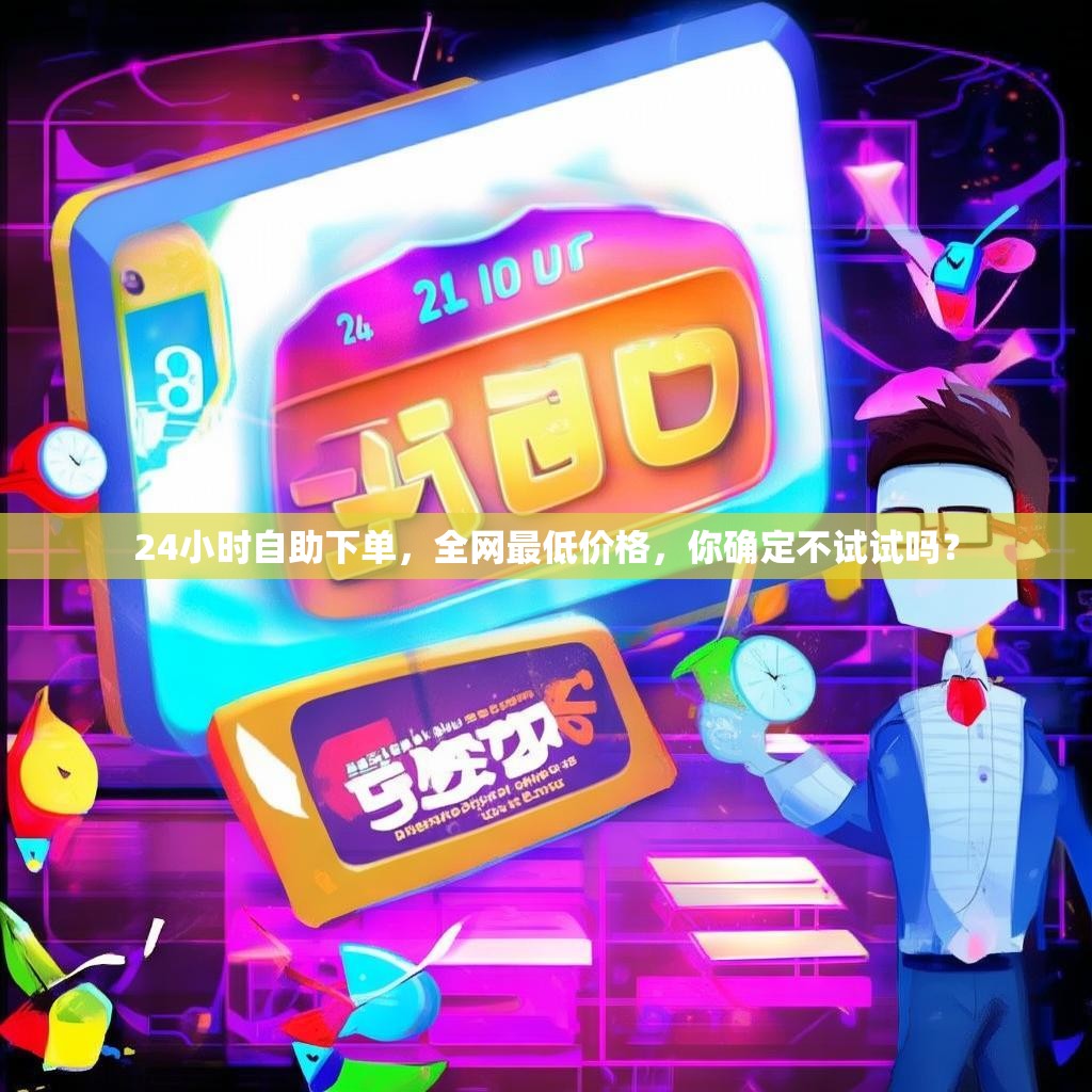 24小时自助下单，全网最低价格，你确定不试试吗？