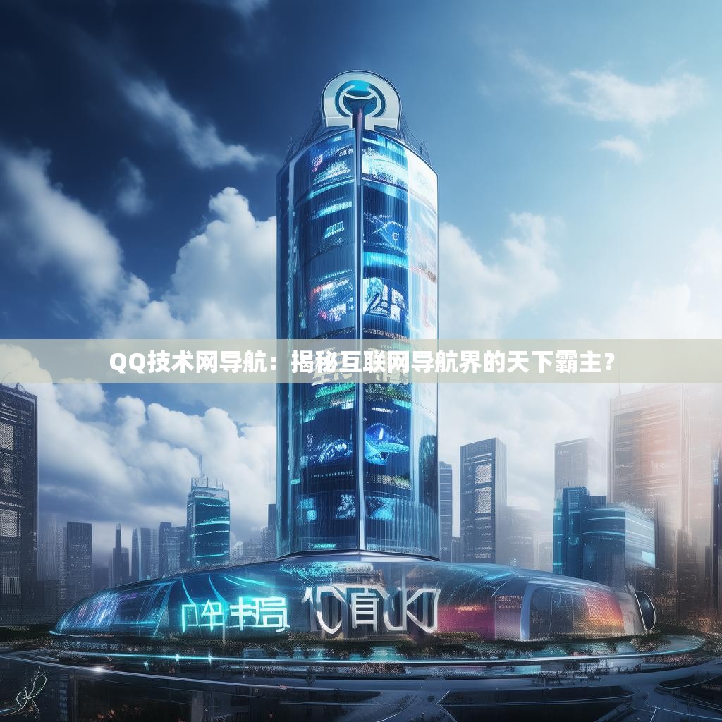 QQ技术网导航:揭秘互联网导航界的天下霸主? QQ技术网导航:揭秘互联网导航界的天下霸主?