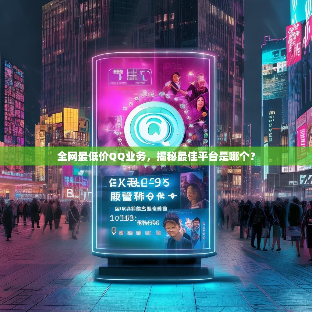 全网最低价QQ业务，揭秘最佳平台是哪个？