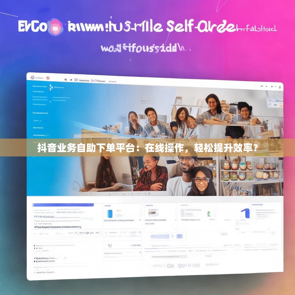 抖音业务自助下单平台：在线操作，轻松提升效率？