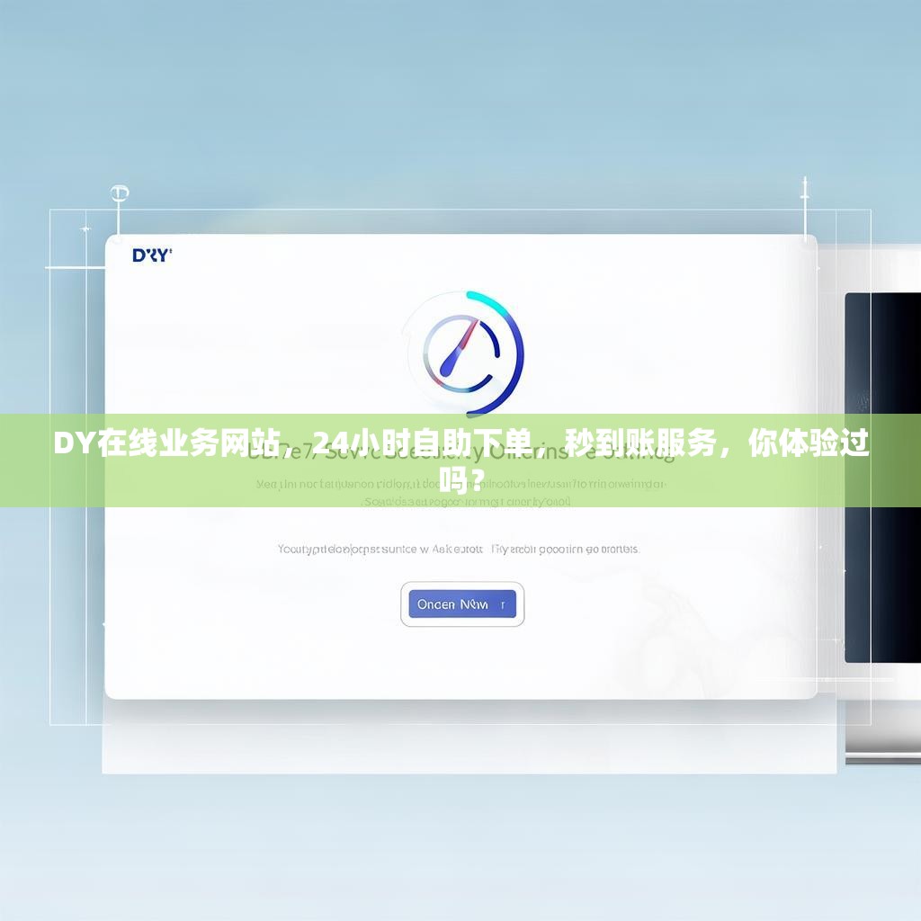 DY在线业务网站,24小时自助下单,秒到账服务,你体验过吗? DY在线业务网站,24小时自助下单,秒到账服务,你体验过吗?