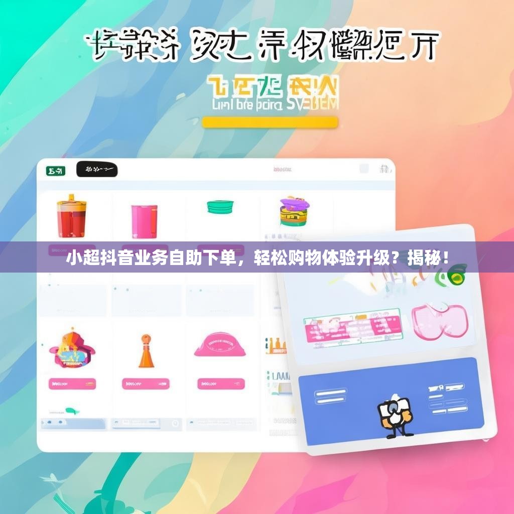 小超抖音业务自助下单，轻松购物体验升级？揭秘！