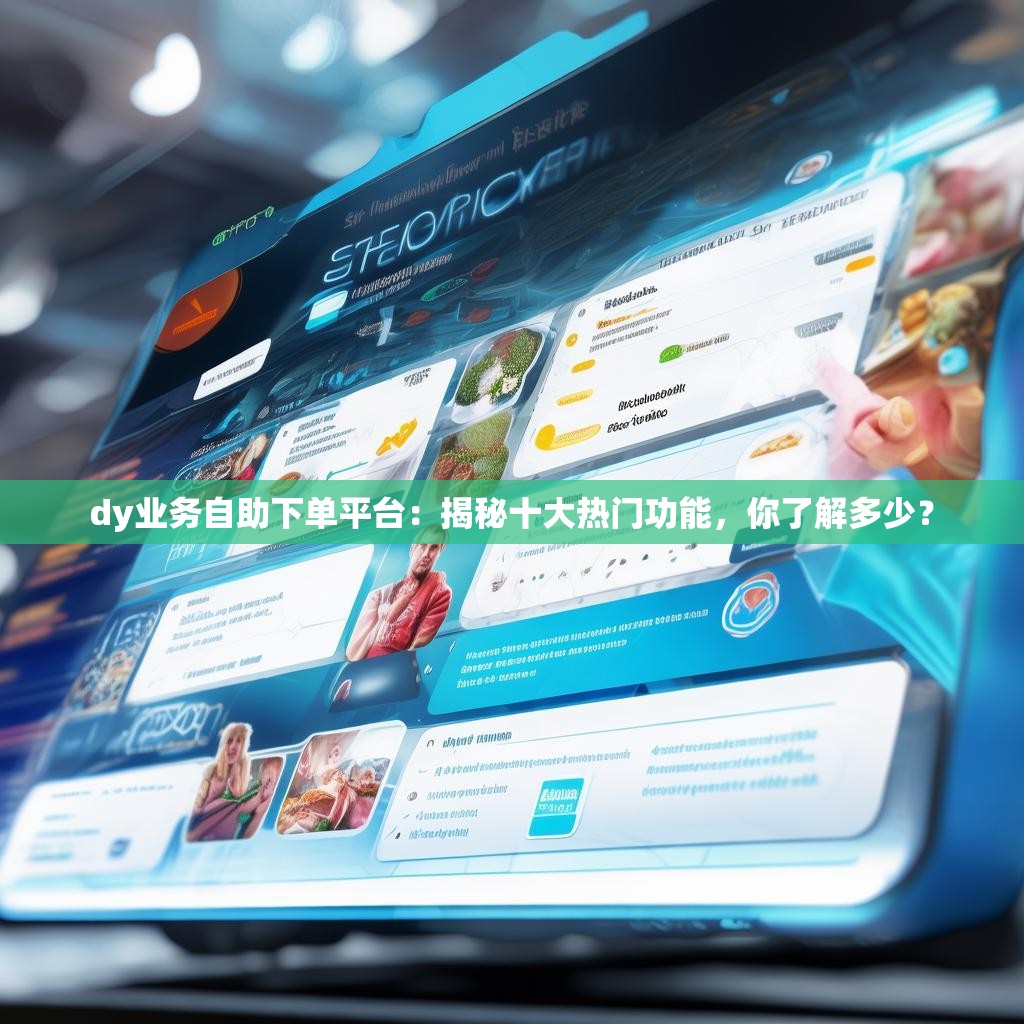 dy业务自助下单平台：揭秘十大热门功能，你了解多少？