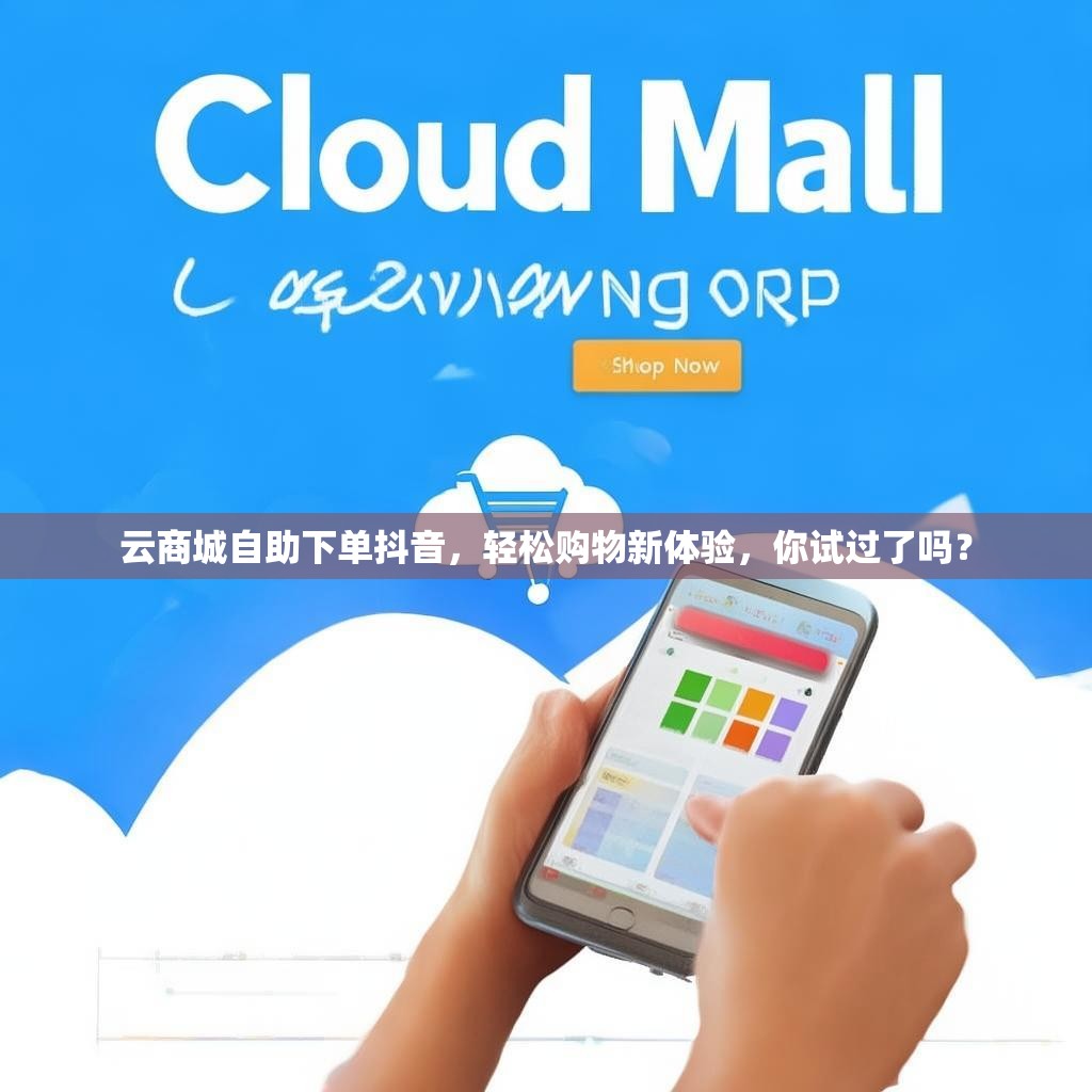 云商城自助下单抖音，轻松购物新体验，你试过了吗？