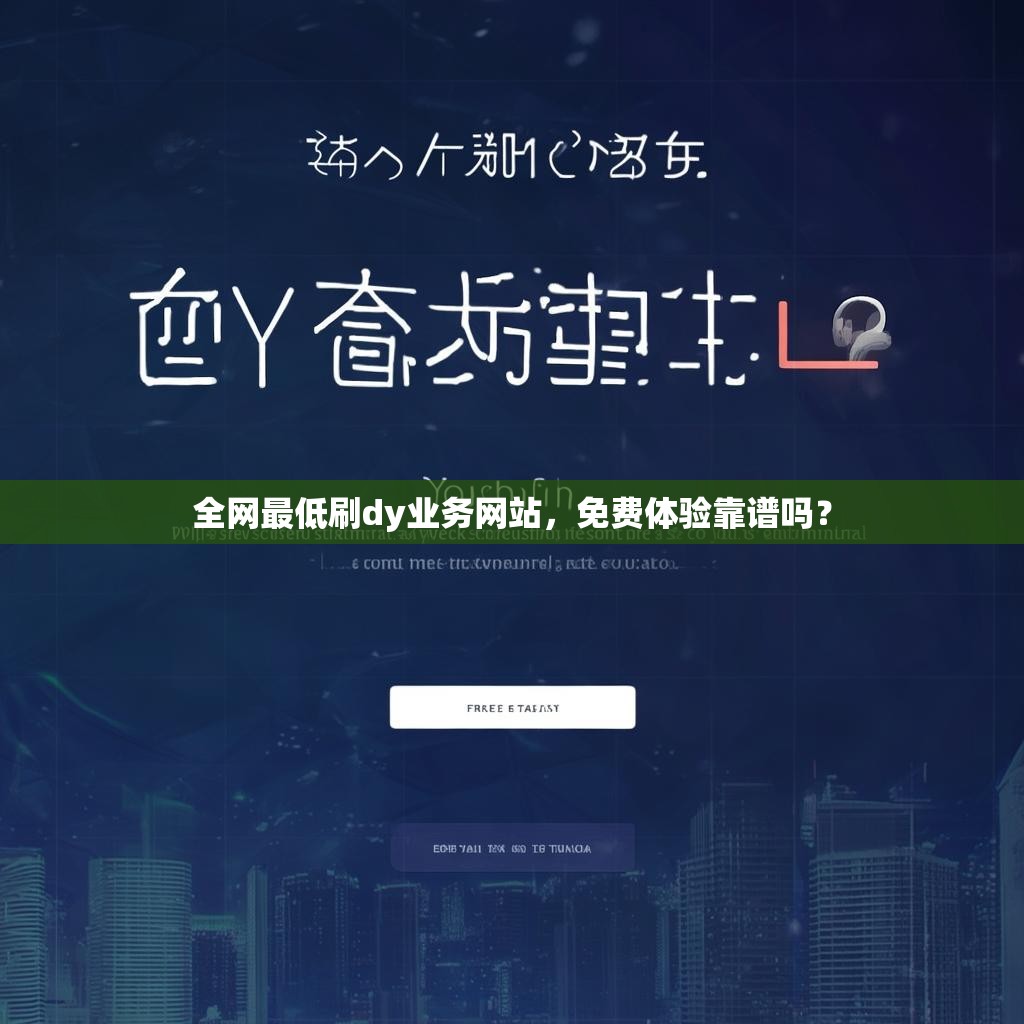 全网最低刷dy业务网站，免费体验靠谱吗？