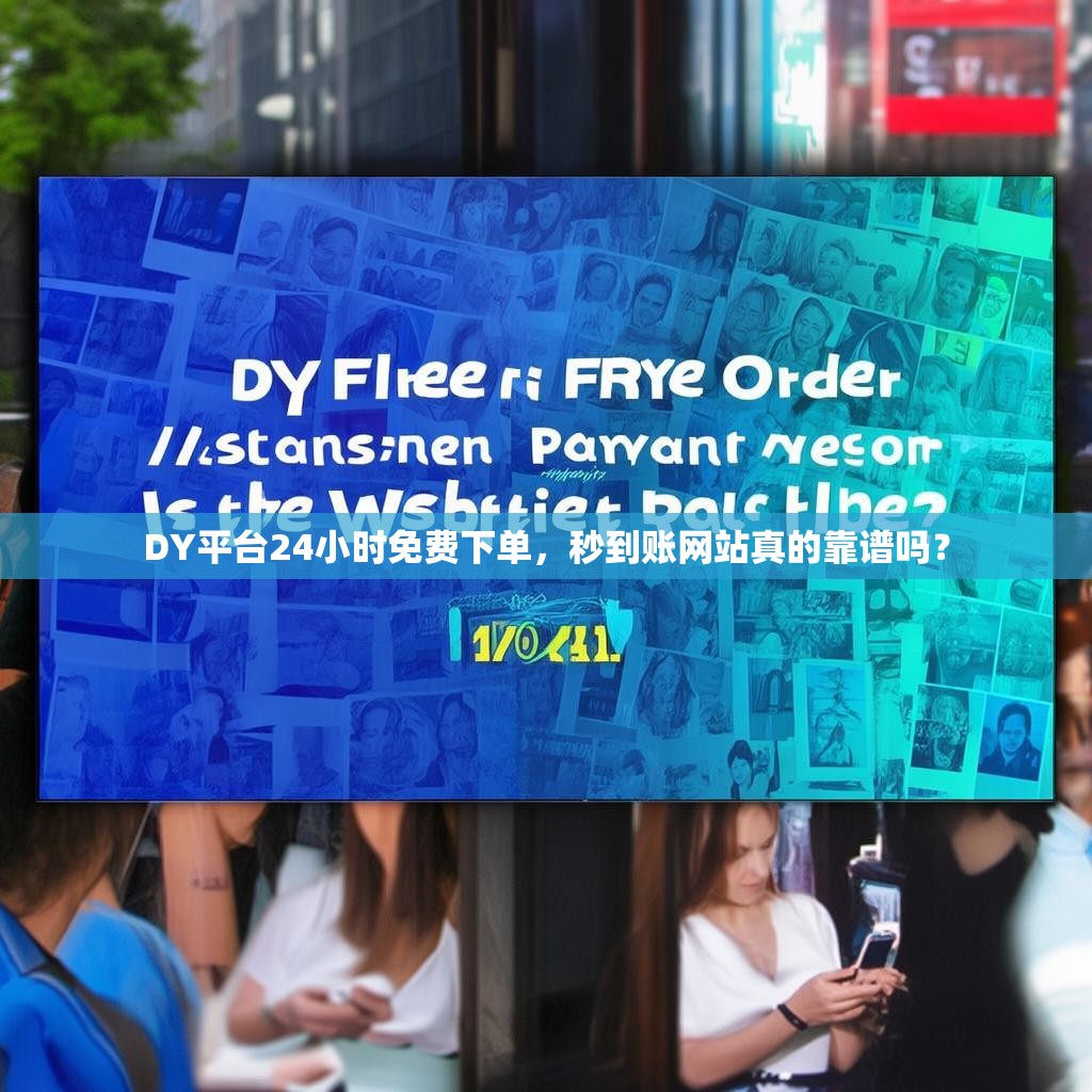 DY平台24小时免费下单,秒到账网站真的靠谱吗? DY平台24小时免费下单,秒到账网站真的靠谱吗?