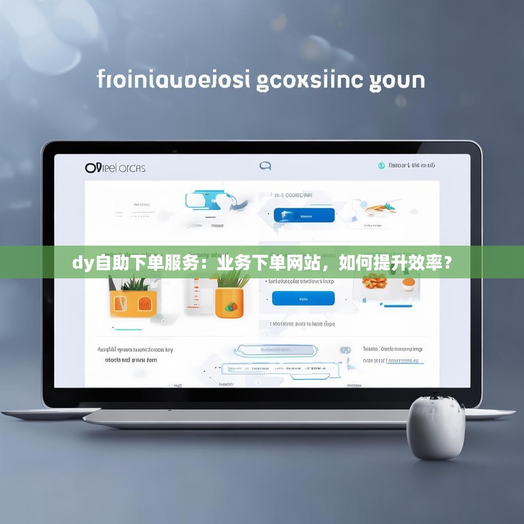 dy自助下单服务：业务下单网站，如何提升效率？