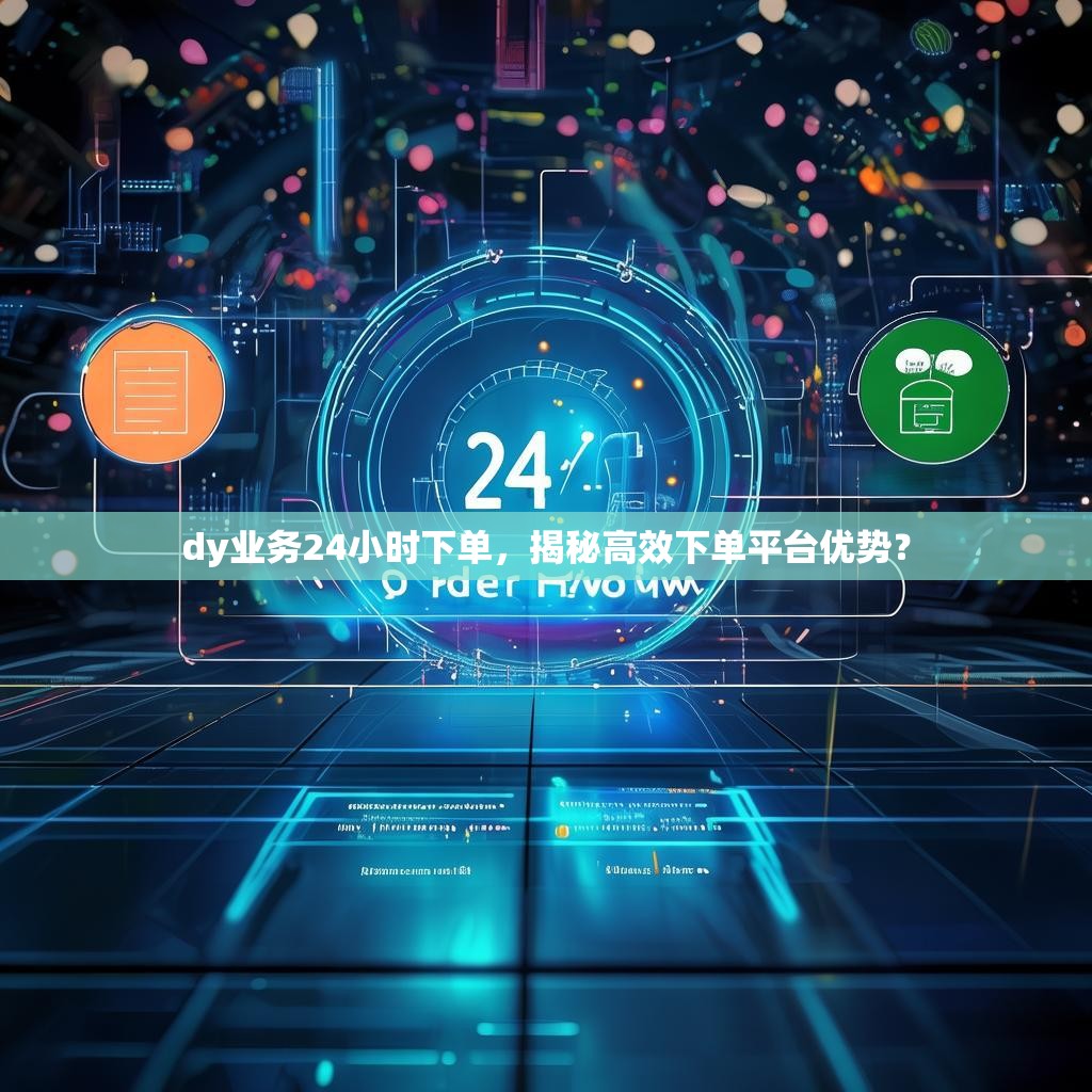 dy业务24小时下单，揭秘高效下单平台优势？