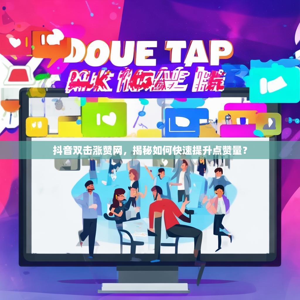 抖音双击涨赞网，揭秘如何快速提升点赞量？