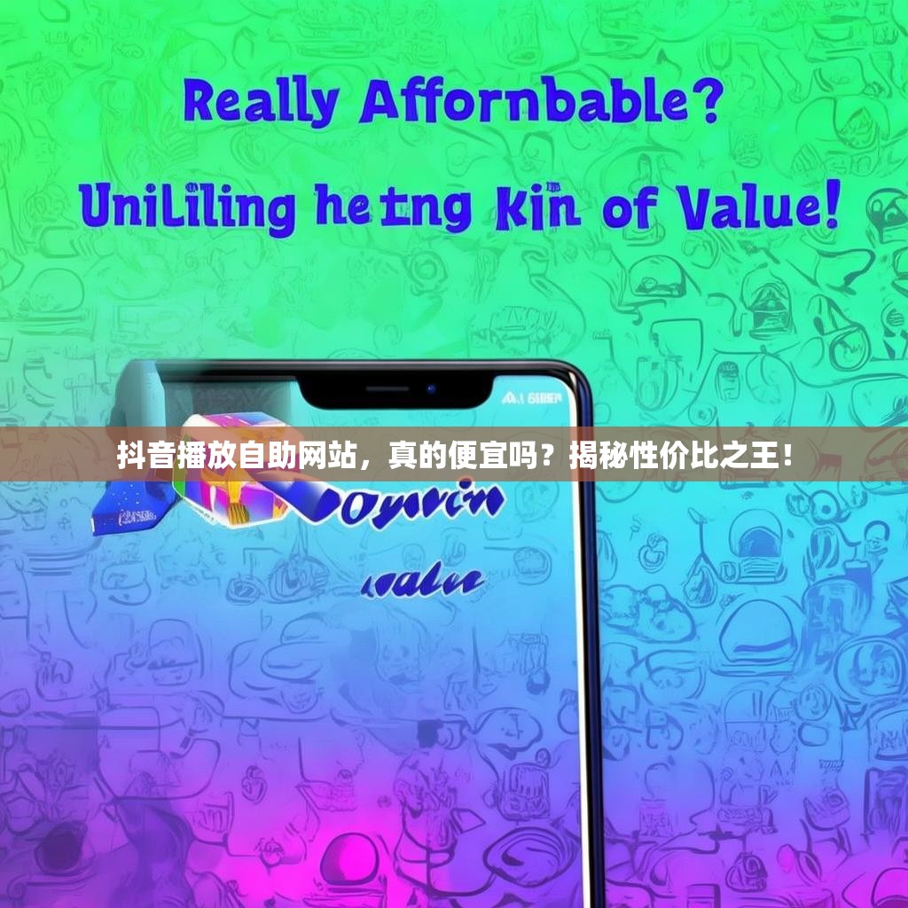 抖音播放自助网站，真的便宜吗？揭秘性价比之王！