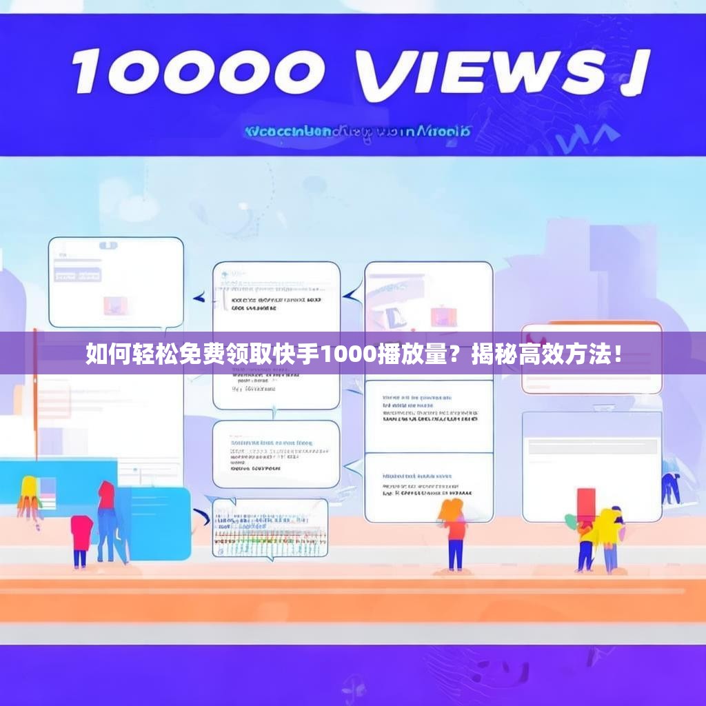 如何轻松免费领取快手1000播放量？揭秘高效方法！