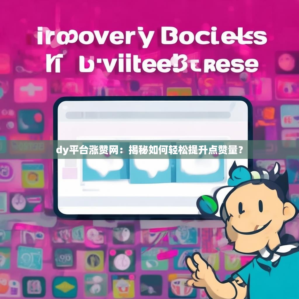 dy平台涨赞网:揭秘如何轻松提升点赞量? dy平台涨赞网:揭秘如何轻松提升点赞量?