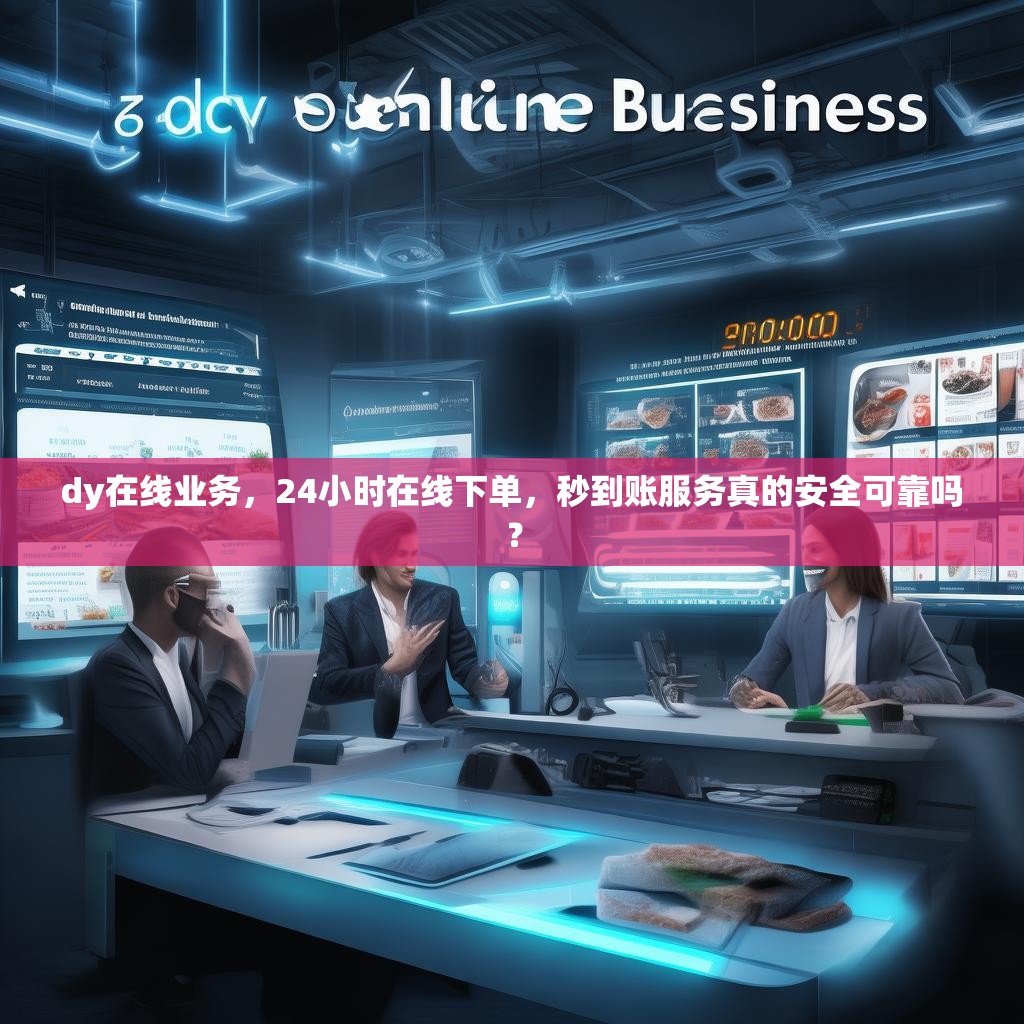 dy在线业务，24小时在线下单，秒到账服务真的安全可靠吗？