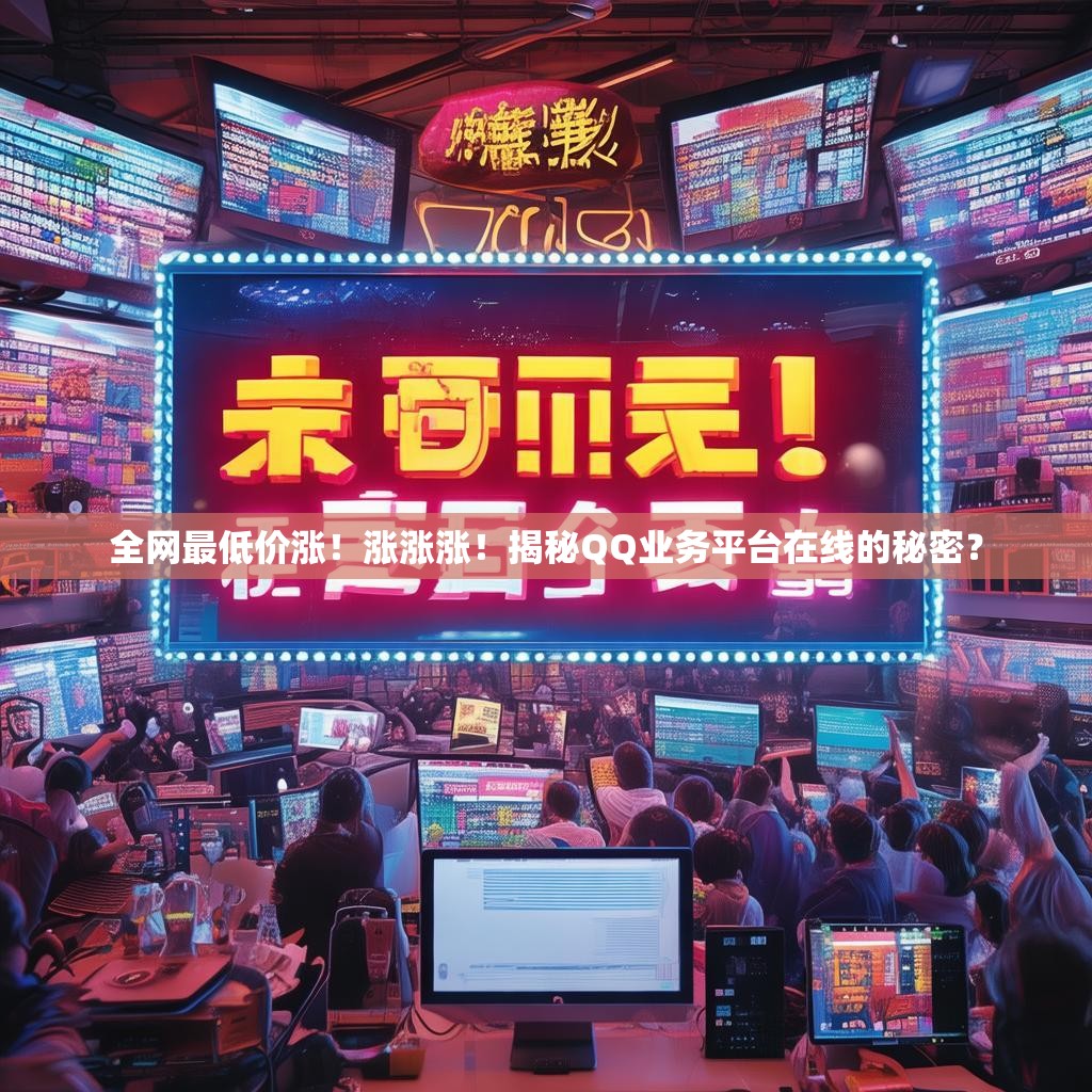 全网最低价涨!涨涨涨!揭秘QQ业务平台在线的秘密? 全网最低价涨!涨涨涨!揭秘QQ业务平台在线的秘密?
