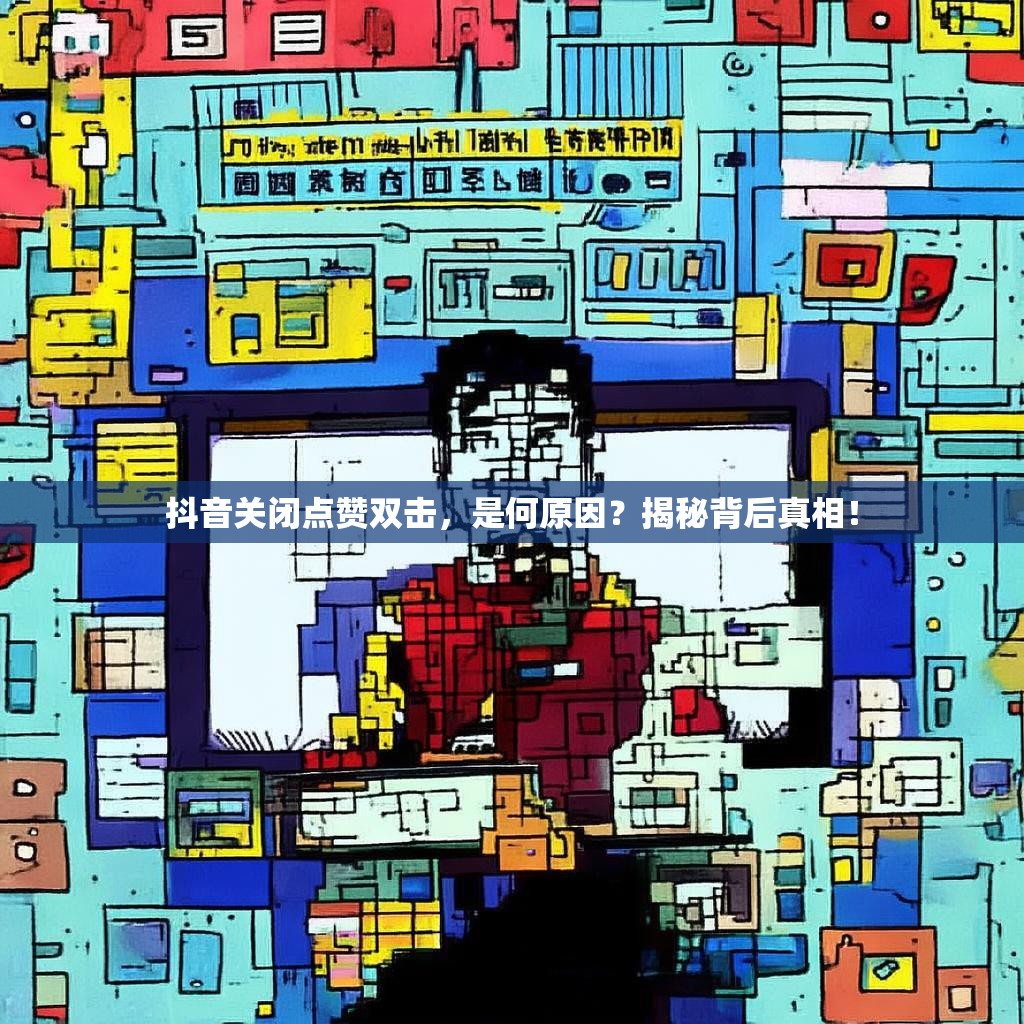 抖音关闭点赞双击,是何原因?揭秘背后真相! 抖音关闭点赞双击,是何原因?揭秘背后真相!