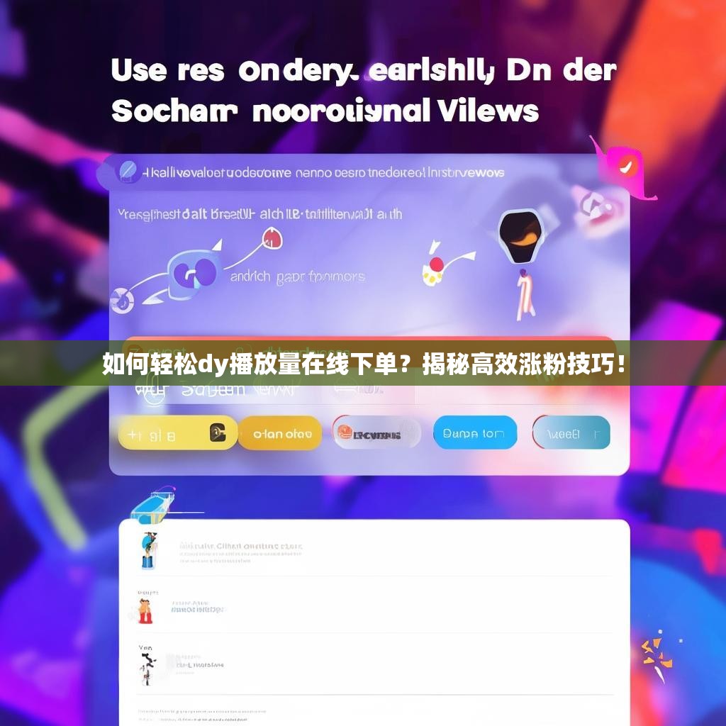 如何轻松dy播放量在线下单?揭秘高效涨粉技巧! 如何轻松dy播放量在线下单?揭秘高效涨粉技巧!