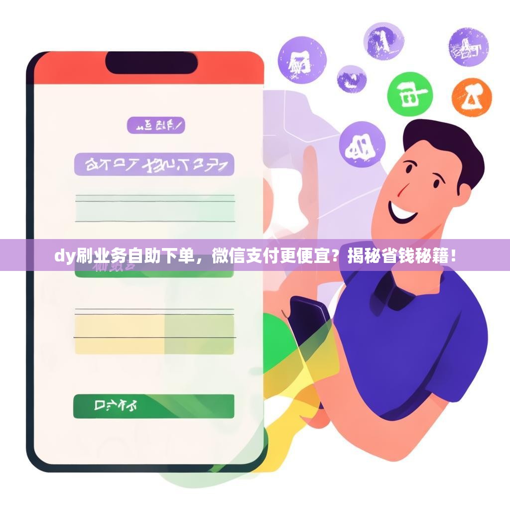 dy刷业务自助下单，微信支付更便宜？揭秘省钱秘籍！