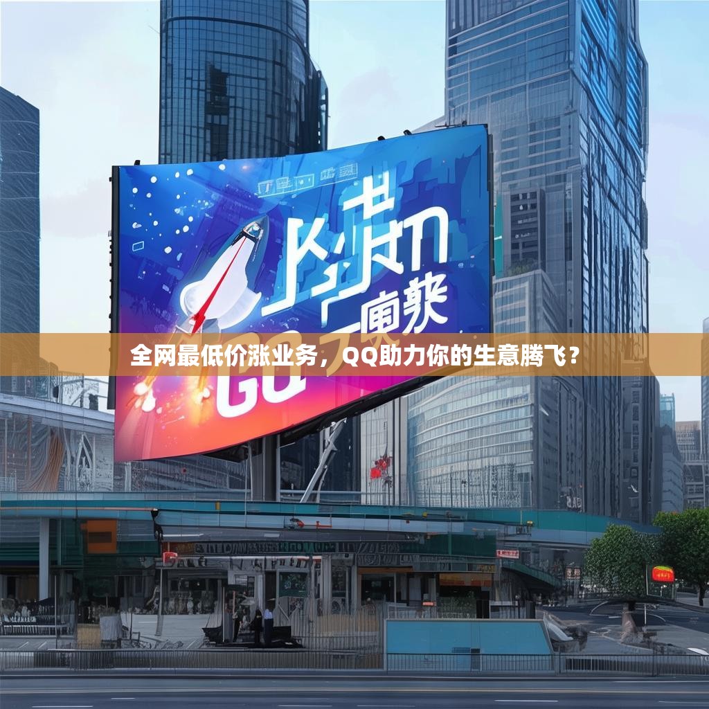 全网最低价涨业务,QQ助力你的生意腾飞? 全网最低价涨业务,QQ助力你的生意腾飞?