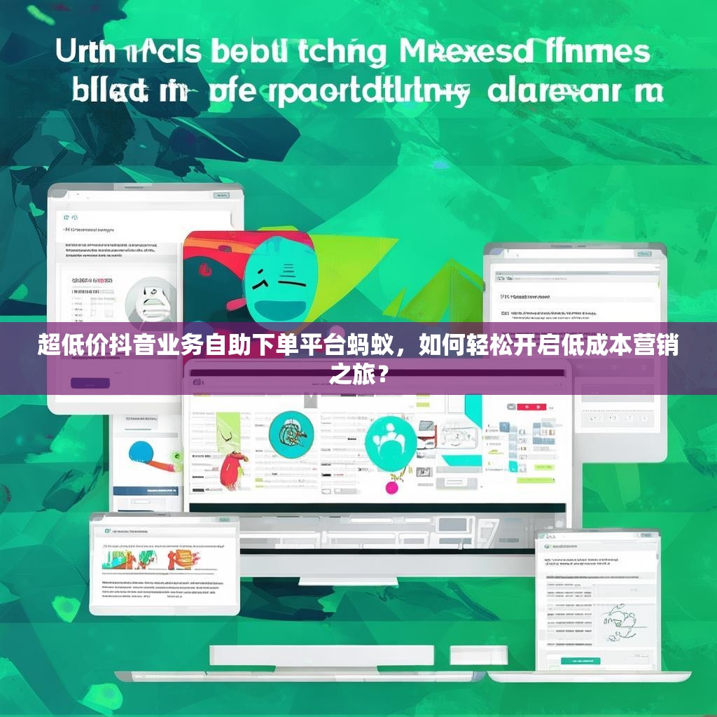 超低价抖音业务自助下单平台蚂蚁，如何轻松开启低成本营销之旅？