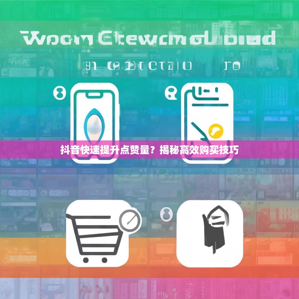 抖音快速提升点赞量?揭秘高效购买技巧 抖音快速提升点赞量?揭秘高效购买技巧