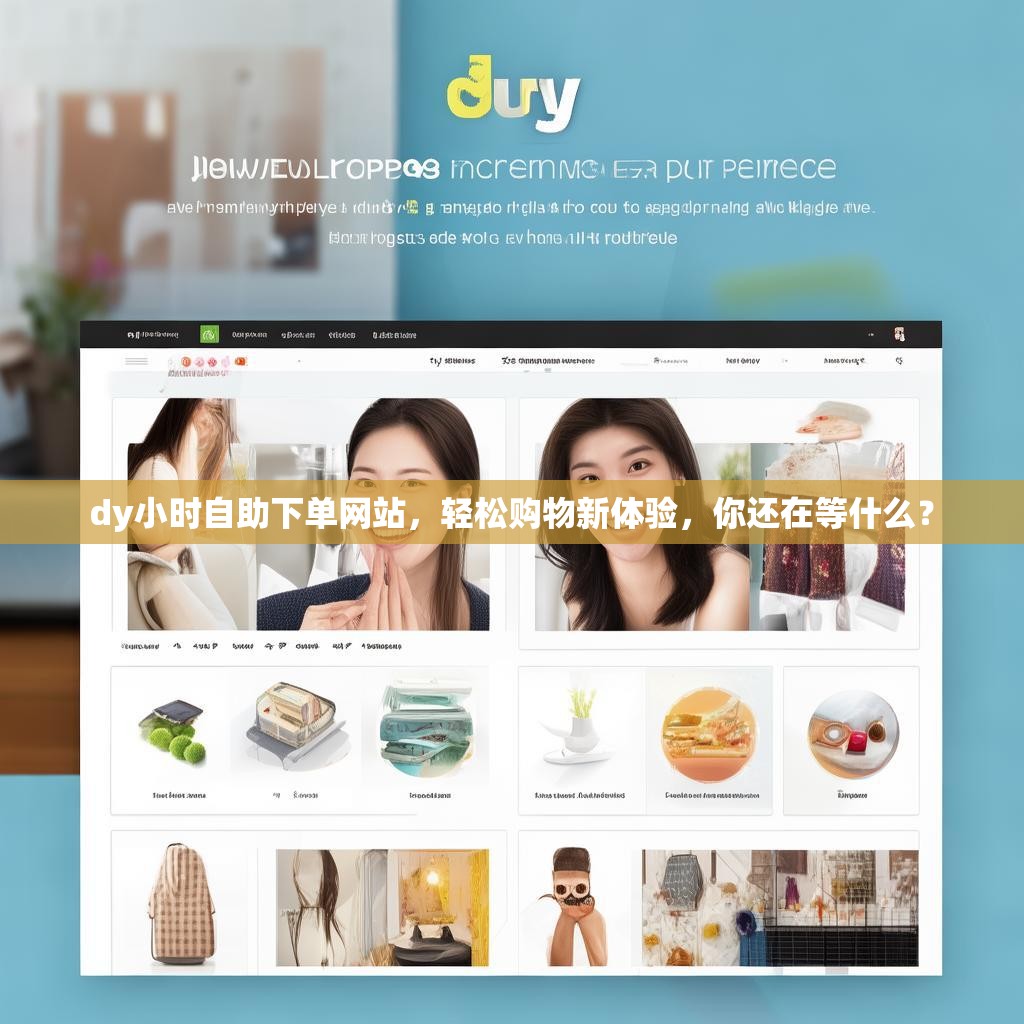 dy小时自助下单网站，轻松购物新体验，你还在等什么？