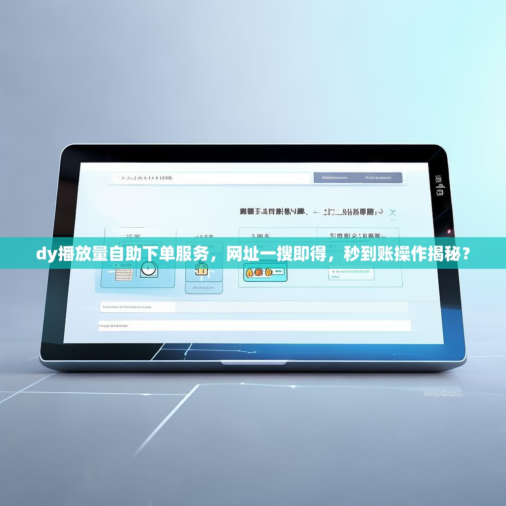 dy播放量自助下单服务，网址一搜即得，秒到账操作揭秘？