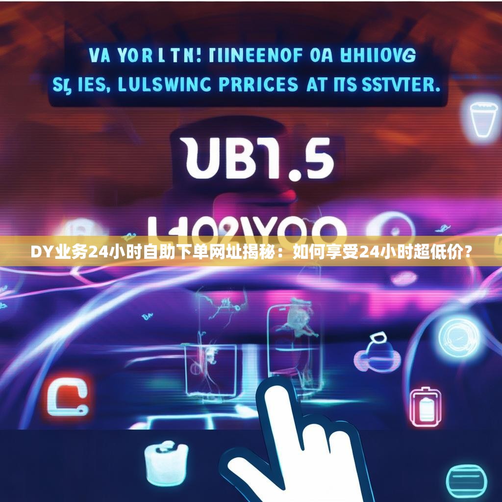 DY业务24小时自助下单网址揭秘：如何享受24小时超低价？