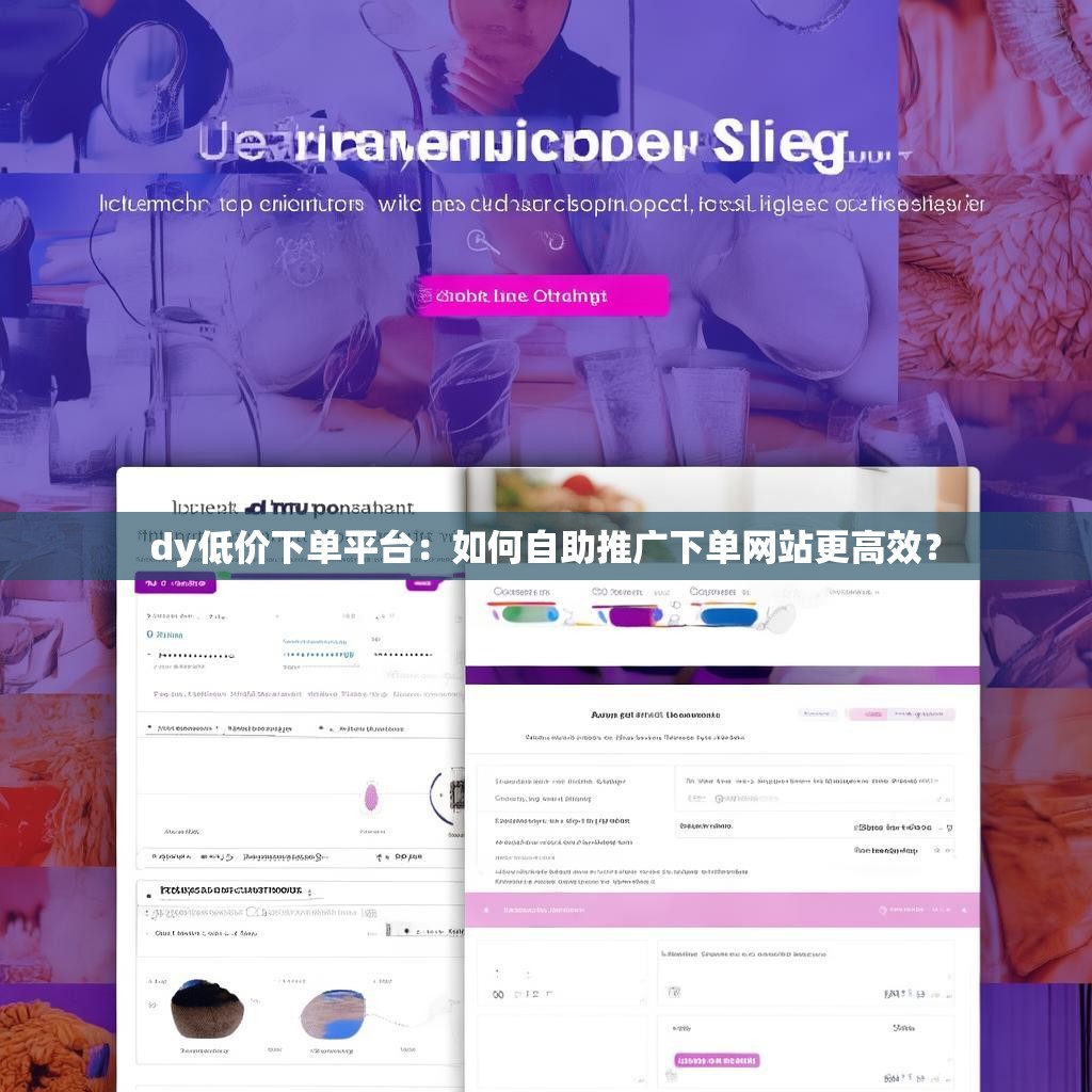 dy低价下单平台：如何自助推广下单网站更高效？