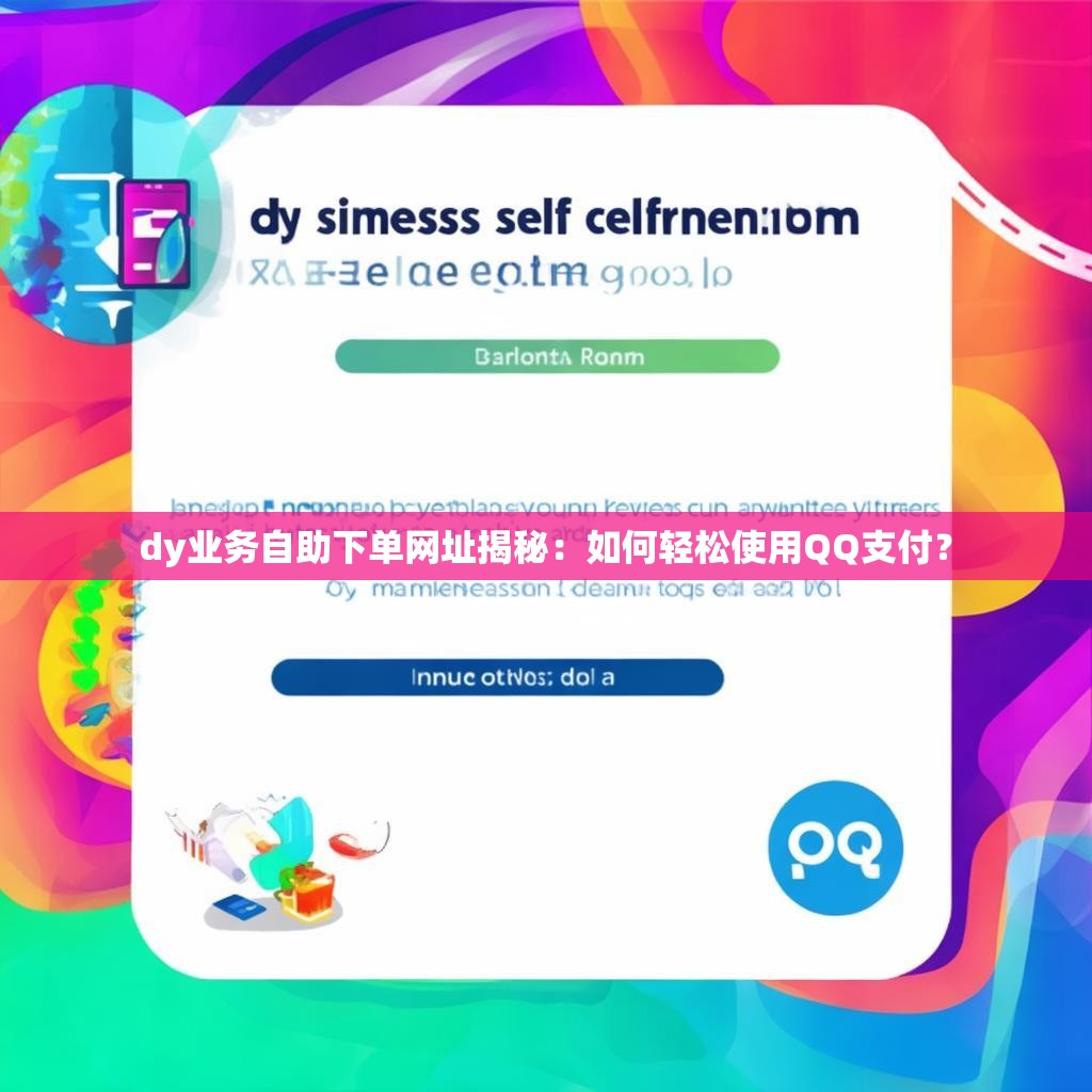 dy业务自助下单网址揭秘：如何轻松使用QQ支付？