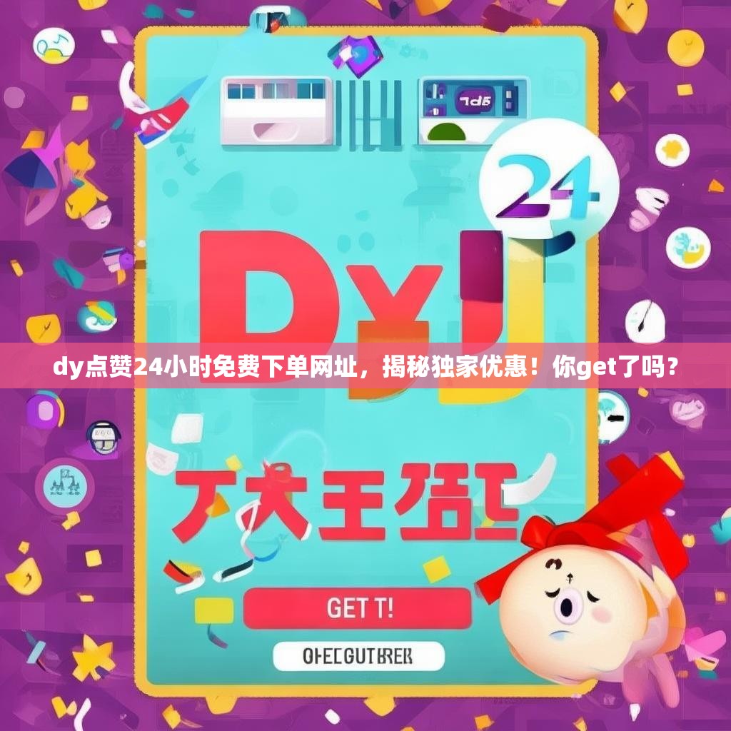 dy点赞24小时免费下单网址，揭秘独家优惠！你get了吗？